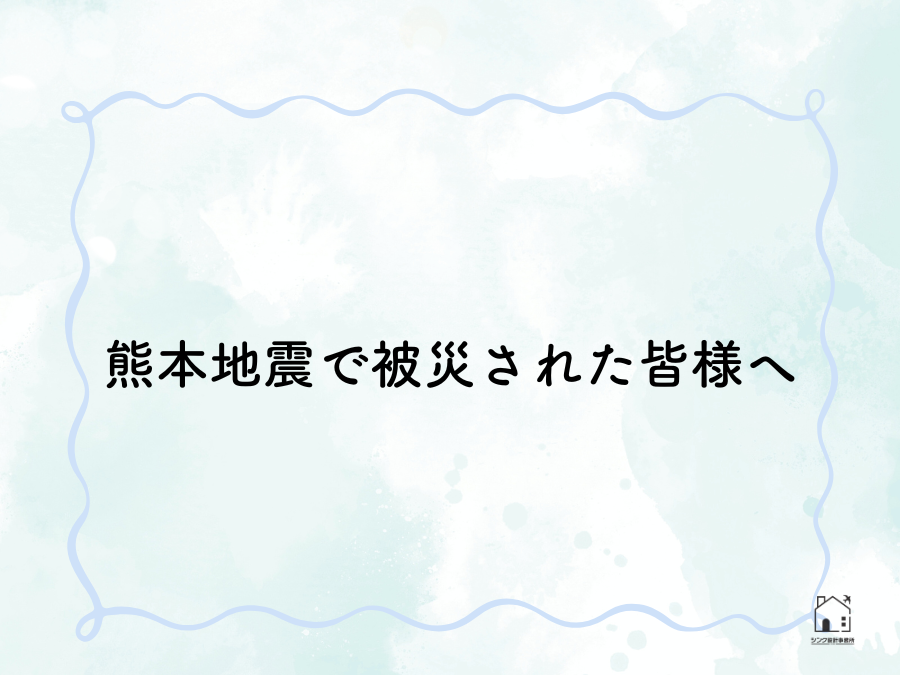 熊本地震で被災された皆様へ